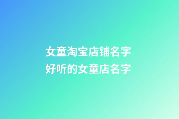 女童淘宝店铺名字 好听的女童店名字-第1张-店铺起名-玄机派